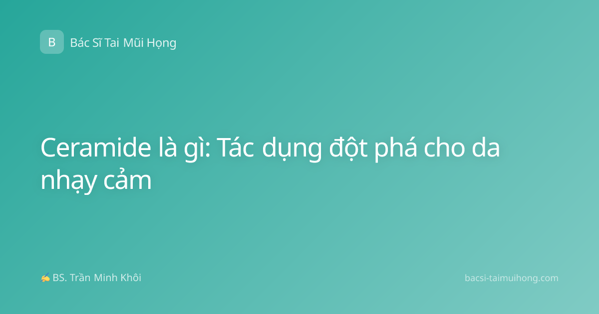 Ceramide là gì: Tác dụng đột phá cho da nhạy cảm