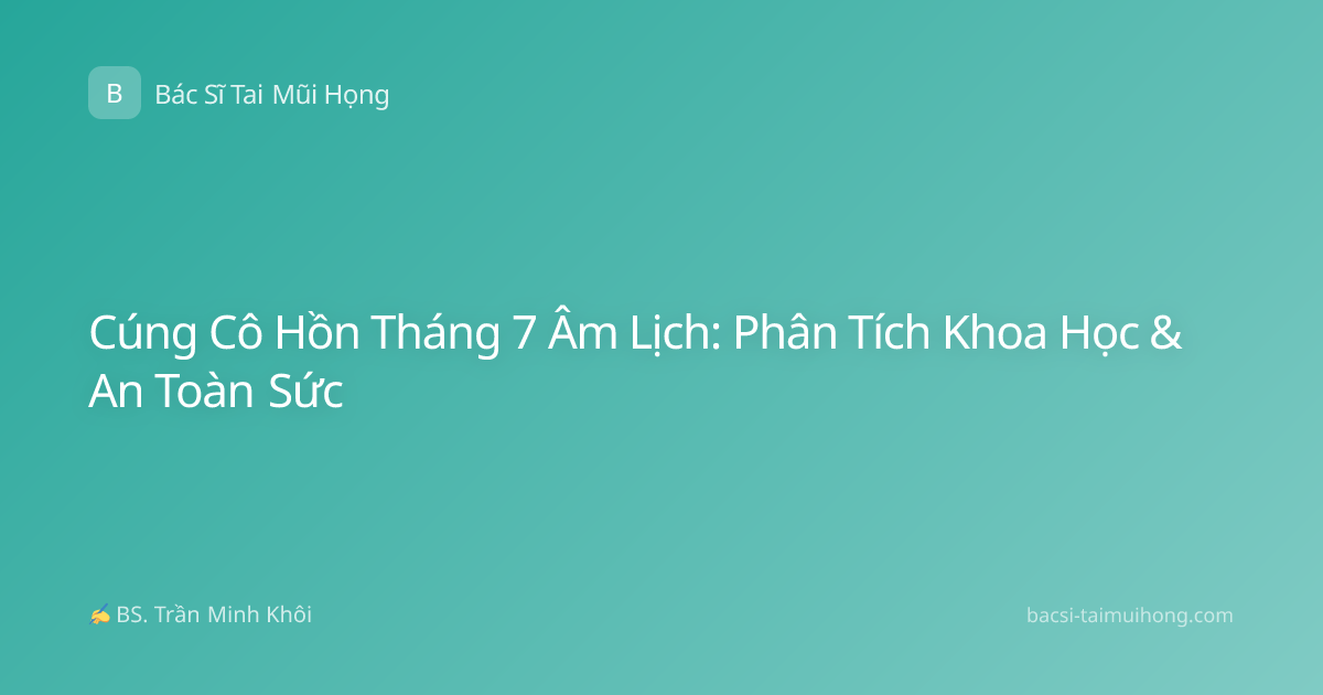Cúng Cô Hồn Tháng 7 Âm Lịch: Phân Tích Khoa Học & An Toàn Sức