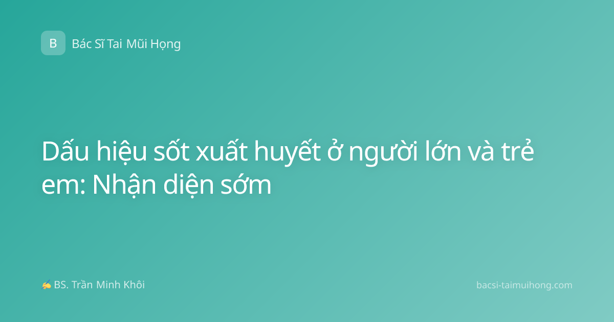 Dấu hiệu sốt xuất huyết ở người lớn và trẻ em: Nhận diện sớm