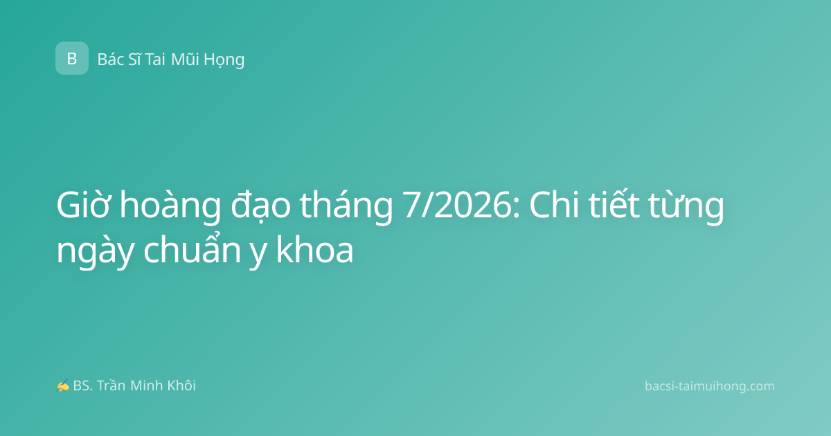 Giờ hoàng đạo tháng 7/2026: Chi tiết từng ngày chuẩn y khoa