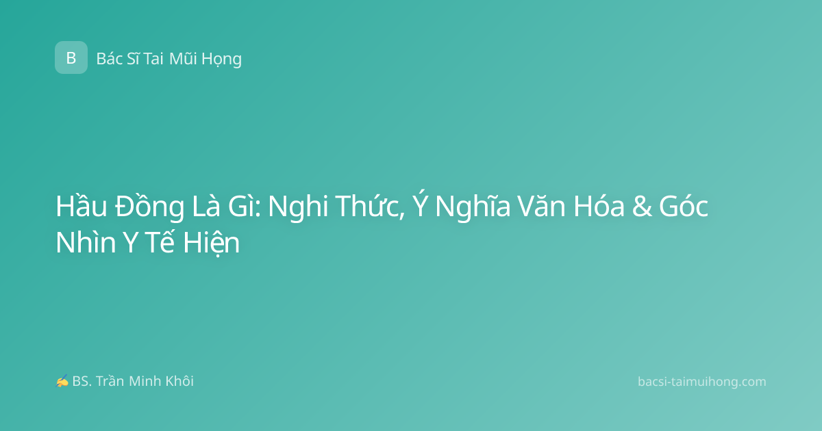 Hầu Đồng Là Gì: Nghi Thức, Ý Nghĩa Văn Hóa & Góc Nhìn Y Tế Hiện
