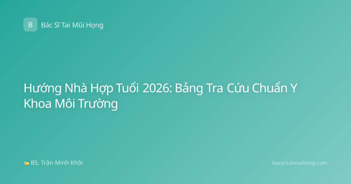 Hướng Nhà Hợp Tuổi 2026: Bảng Tra Cứu Chuẩn Y Khoa Môi Trường