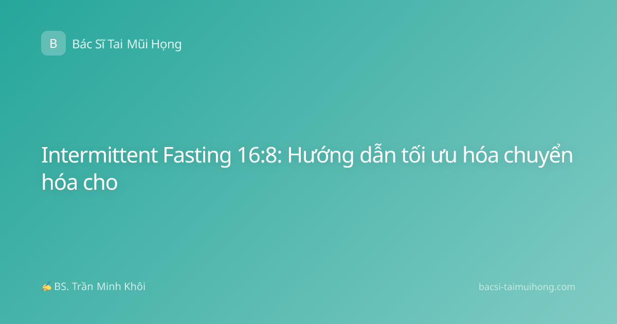 Intermittent Fasting 16:8: Hướng dẫn tối ưu hóa chuyển hóa cho