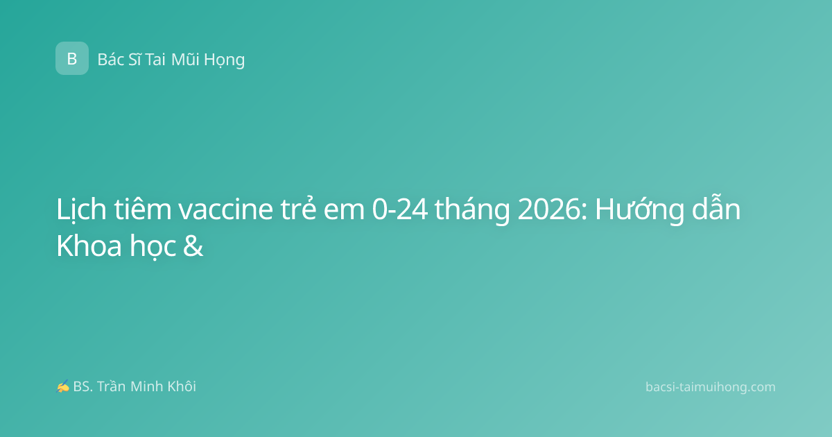 Lịch tiêm vaccine trẻ em 0-24 tháng 2026: Hướng dẫn Khoa học &