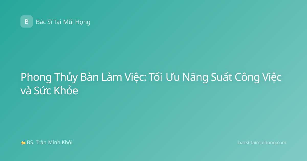 Phong Thủy Bàn Làm Việc: Tối Ưu Năng Suất Công Việc và Sức Khỏe