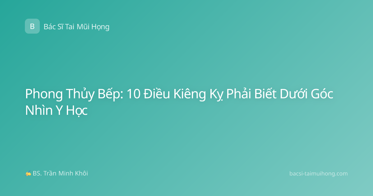 Phong Thủy Bếp: 10 Điều Kiêng Kỵ Phải Biết Dưới Góc Nhìn Y Học