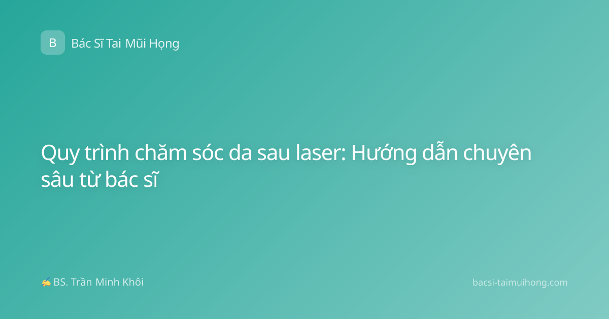 Quy trình chăm sóc da sau laser: Hướng dẫn chuyên sâu từ bác sĩ