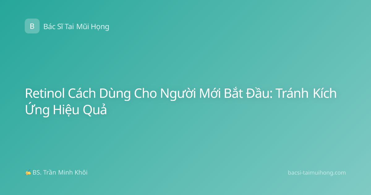 Retinol Cách Dùng Cho Người Mới Bắt Đầu: Tránh Kích Ứng Hiệu Quả