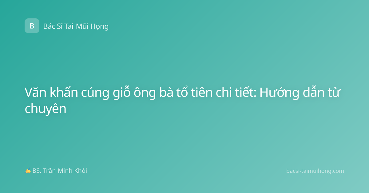 Văn khấn cúng giỗ ông bà tổ tiên chi tiết: Hướng dẫn từ chuyên